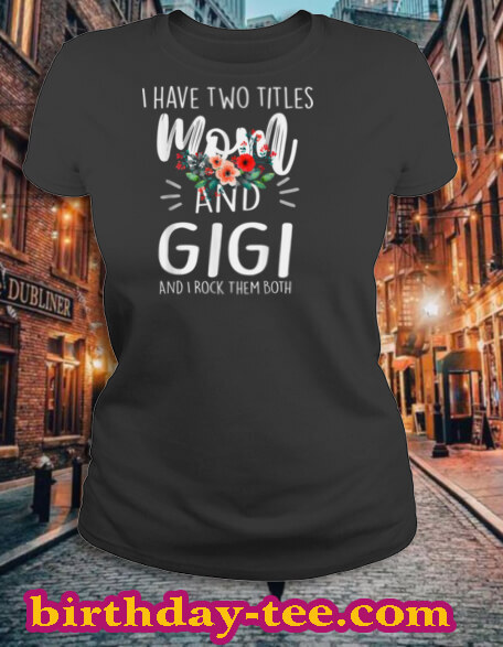 I have two titles Mom and Gigi I rock them both Floral T Shirt