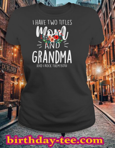 I have two titles Mom and Grandma I rock them both Floral T-Shirt