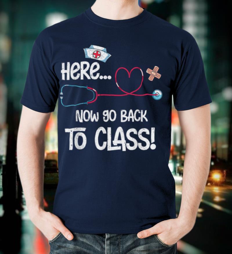 Nursing Here Now Go Back To Class Funny School Nurse T Shirt