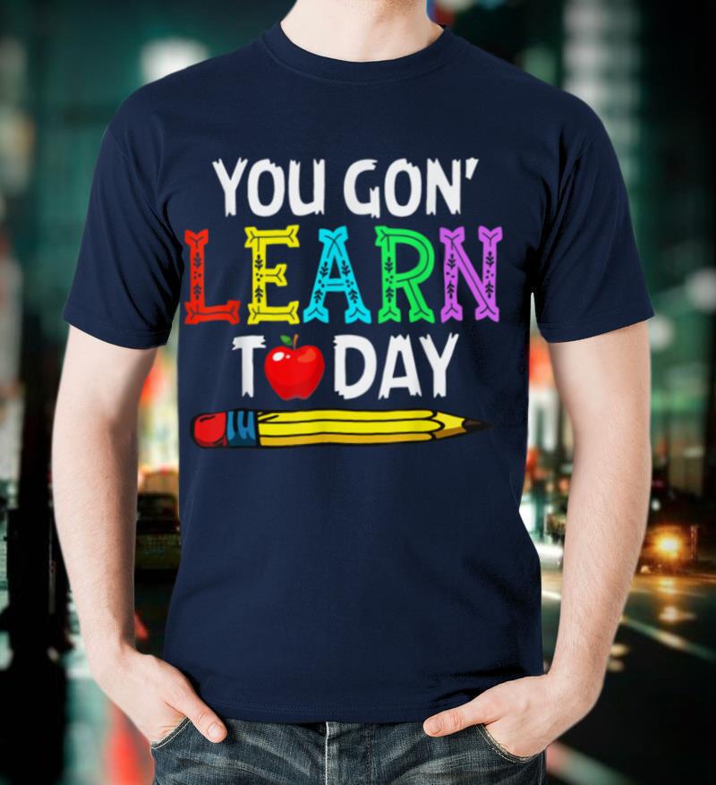 You Gon' Learn Today Back To School Teacher T-Shirt