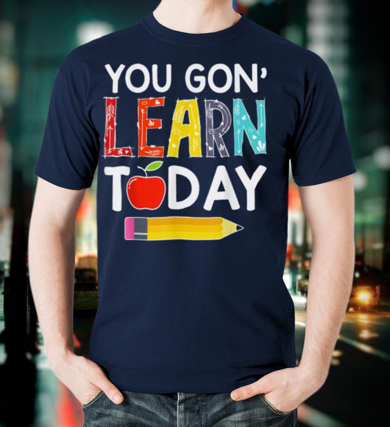 You Gon' Learn Today Teacher Gift Back To School Tshirt